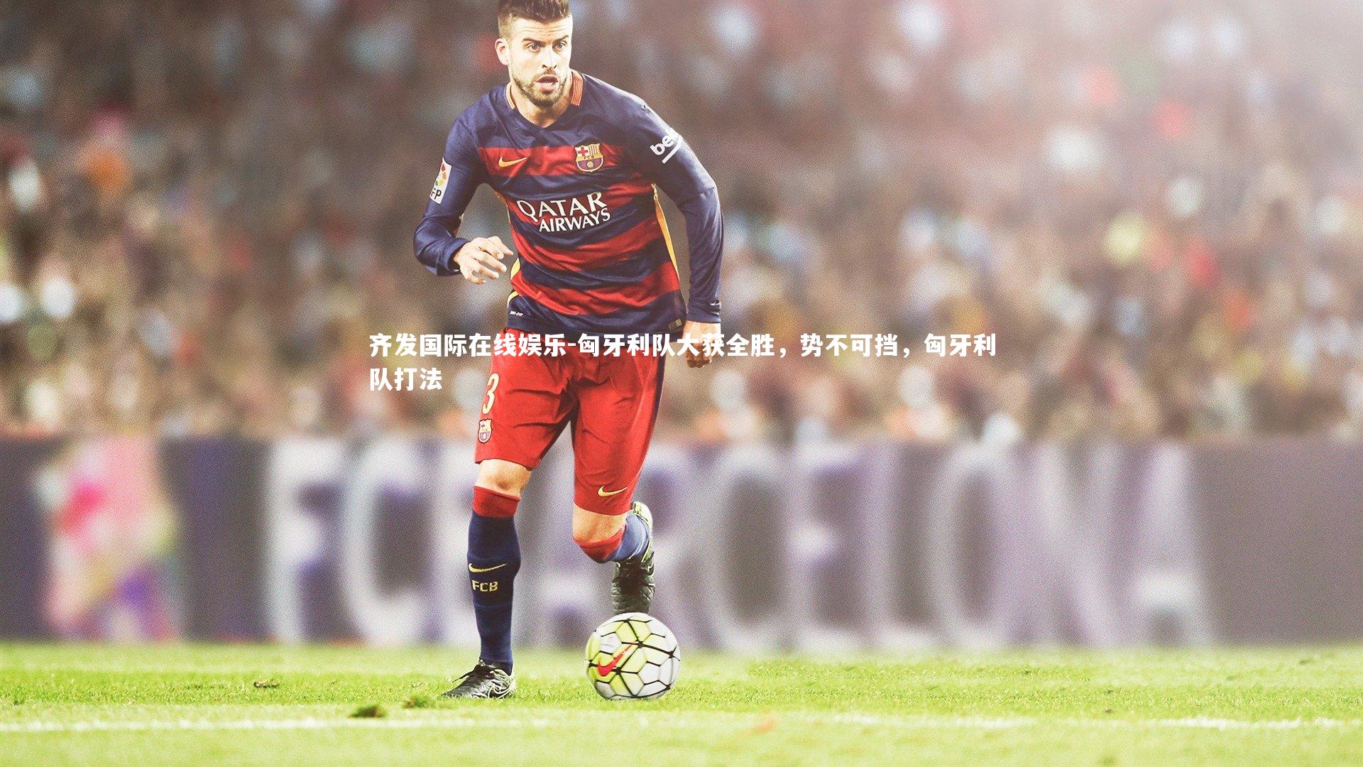 匈牙利队大获全胜，势不可挡，匈牙利队打法