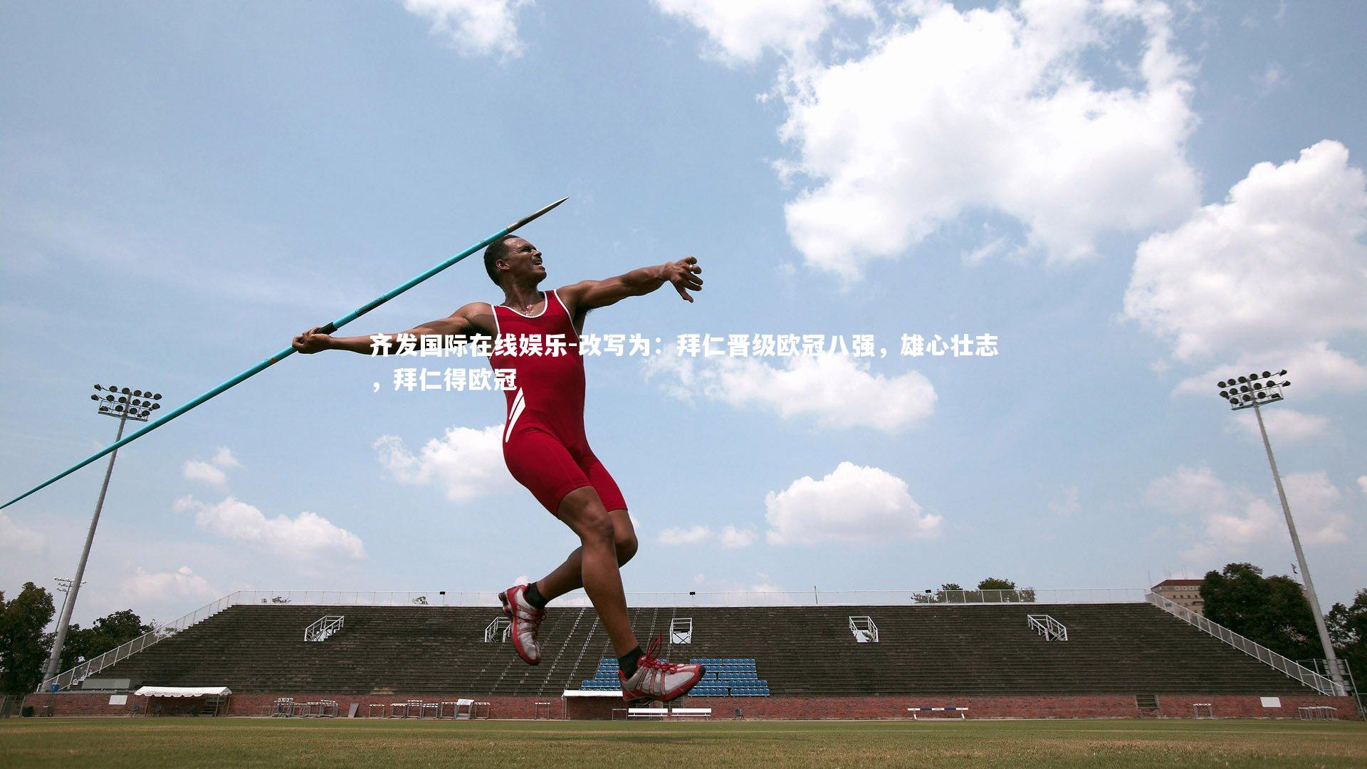 齐发国际在线娱乐-改写为:拜仁晋级欧冠八强,雄心壮志,拜仁得欧冠