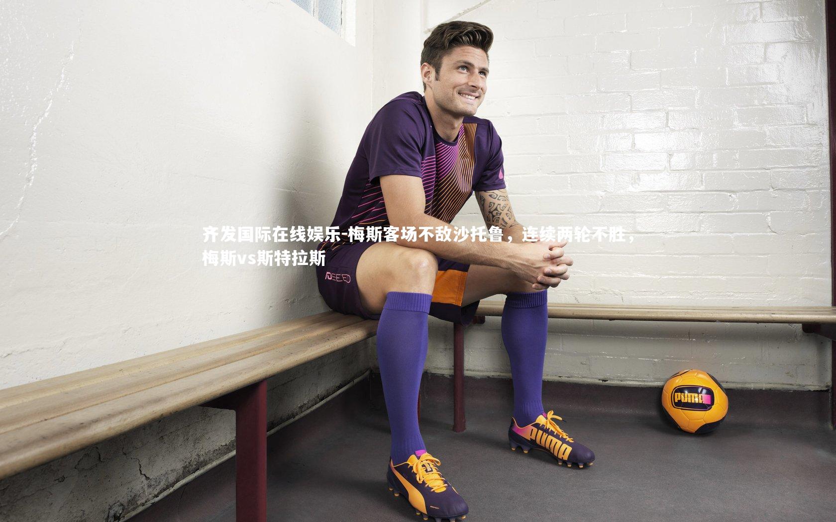 齐发国际在线娱乐-梅斯客场不敌沙托鲁，连续两轮不胜，梅斯vs斯特拉斯