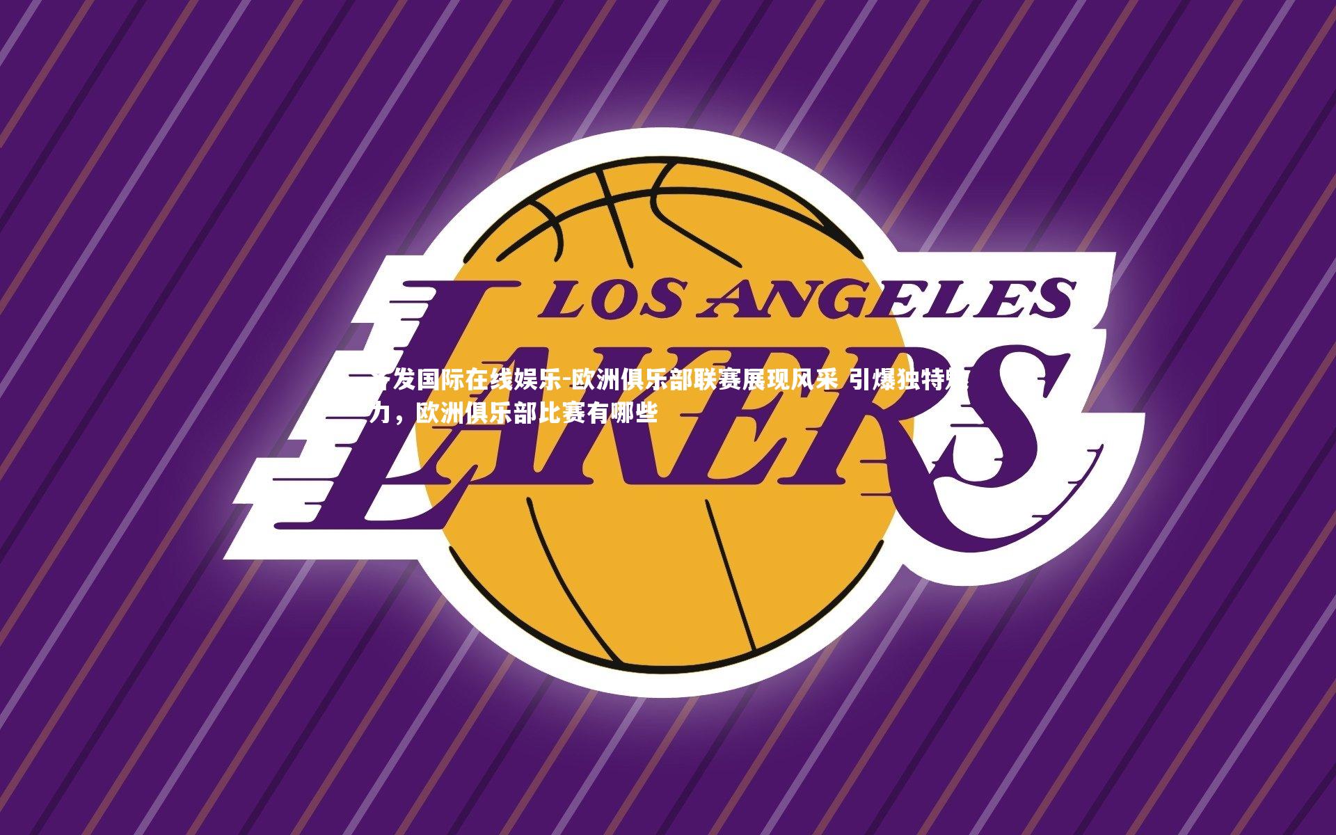 欧洲俱乐部联赛展现风采 引爆独特魅力,欧洲俱乐部比赛有哪些