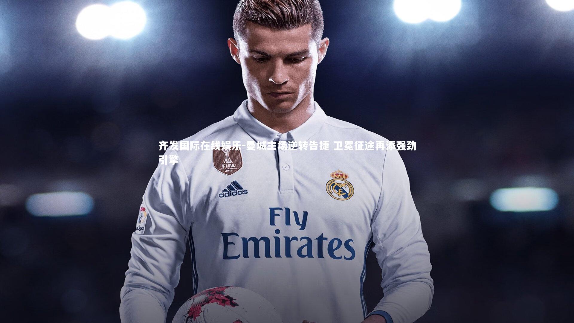 曼城主场逆转告捷 卫冕征途再添强劲引擎