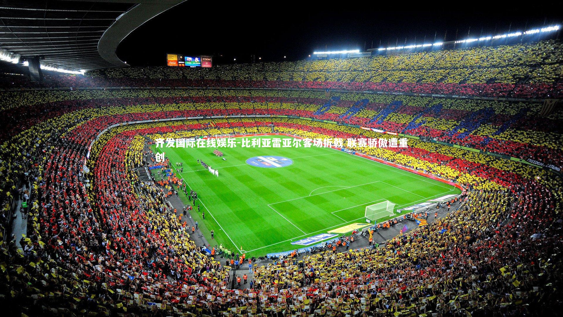 比利亚雷亚尔客场折戟 联赛骄傲遭重创