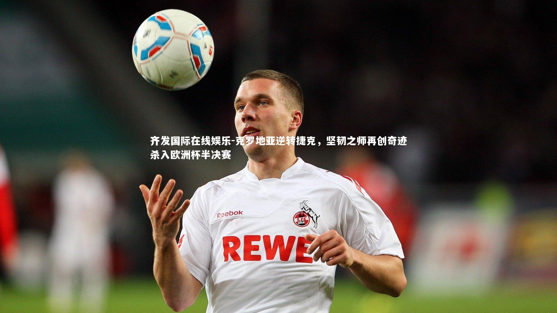 克罗地亚逆转捷克,坚韧之师再创奇迹杀入欧洲杯半决赛